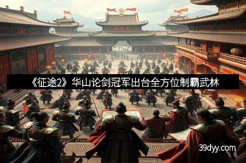 《征途2》华山论剑冠军出台全方位制霸武林